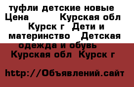 туфли детские новые › Цена ­ 500 - Курская обл., Курск г. Дети и материнство » Детская одежда и обувь   . Курская обл.,Курск г.